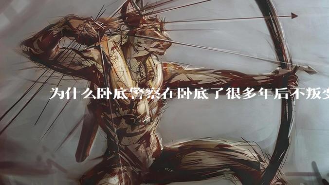 为什么卧底警察在卧底了很多年后不叛变？