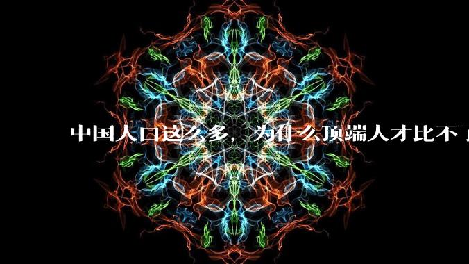 中国人口这么多，为什么顶端人才比不了西方？